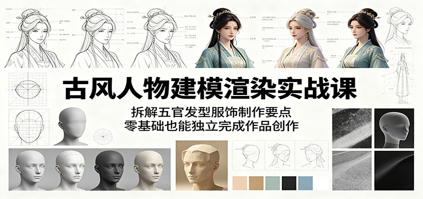 古风人物建模渲染实战课：拆解五官发型服饰制作要点，零基础也能独立完成作品创作 - 觅资源