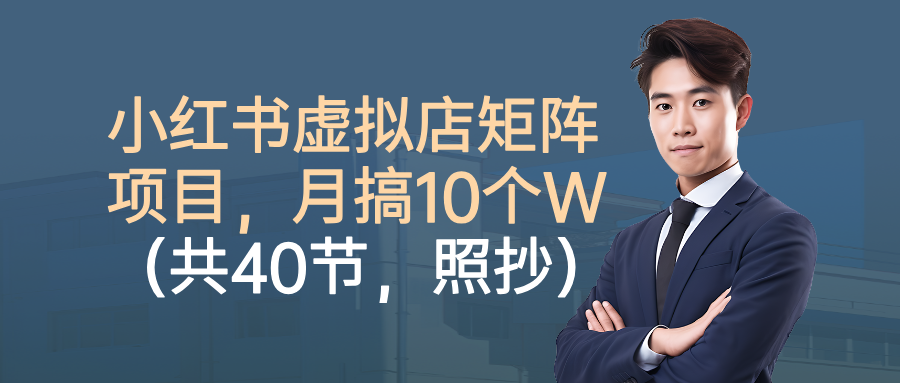 小红书虚拟店矩阵项目，月搞10W(共40节，照抄照做)|YX网创