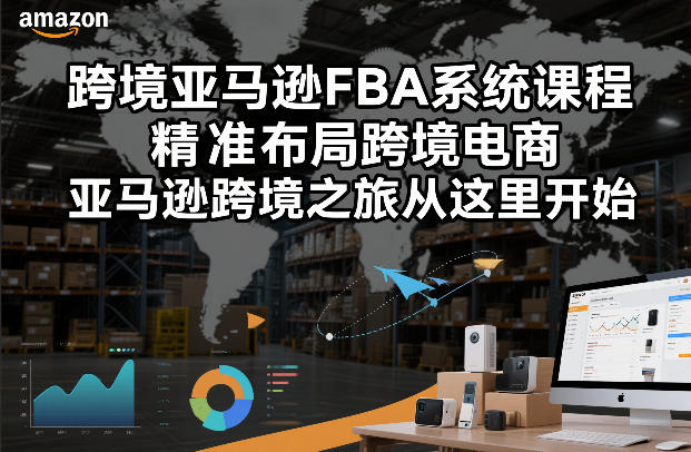 跨境亚马逊FBA系统课程，精准布局跨境电商，亚马逊跨境之旅从这里开始|YX网创