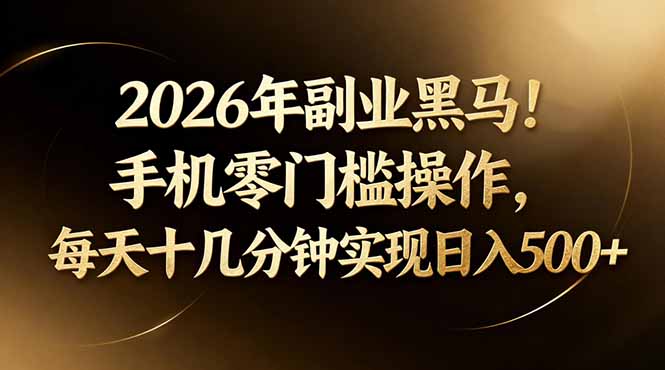 2026年副业黑马！手机零门槛操作，每天十几分钟实现日入500+ - 觅资源