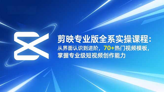 剪映专业版全系实操课程：从界面认识到进阶，70+热门视频模板，掌握专业级短视频创作能力|YX网创