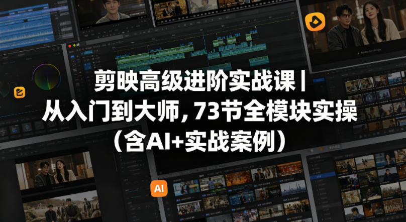 剪映高级进阶实战课｜从入门到大师，73节全模块实操(含AI+实战案例) - 觅资源