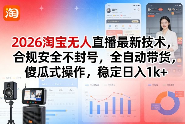 2026淘宝无人直播最新技术，合规安全不封号，全自动带货，傻瓜式操作，稳定日入1k+【揭秘】|中创学习社