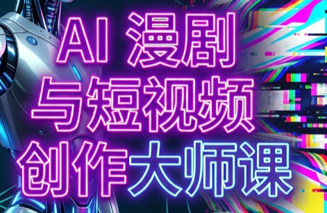 AI漫剧+AI短视频大师课(更新6月) - 觅资源