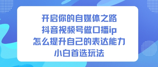 开启你的自媒体之路，抖音视频号做口播ip，怎么提升自己的表达能力，小白首选玩法|YX网创