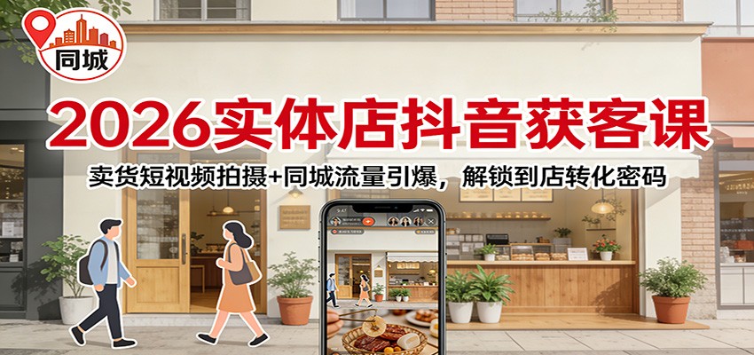 2026实体店抖音获客：卖货短视频拍摄+同城流量引爆，解锁到店转化密码|中创学习社