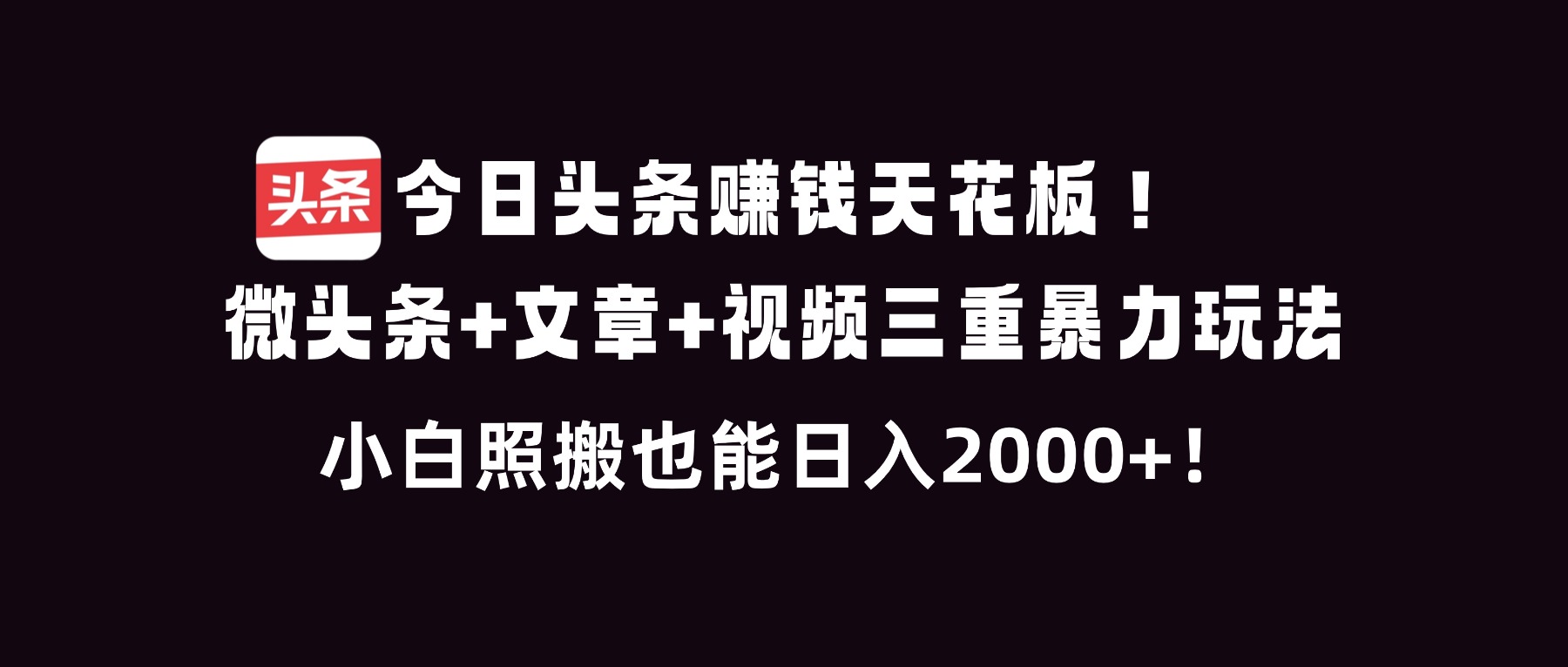 今日头条赚钱天花板！微头条+文章+视频三重暴利玩法，小白照搬也能日人2000+|YX网创