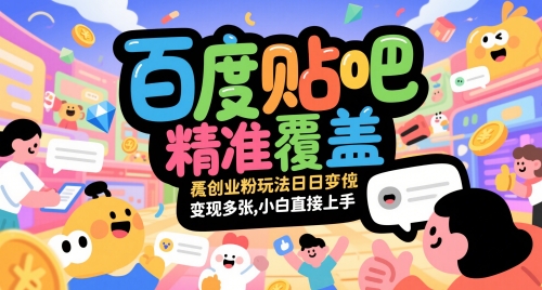 百度贴吧精准覆盖创业粉玩法日变现多张，小白直接上手【揭秘】 - 觅资源