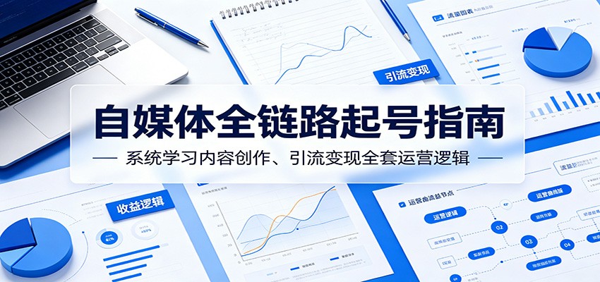 自媒体全链路起号指南：系统学习内容创作、引流变现全套运营逻辑 - 觅资源