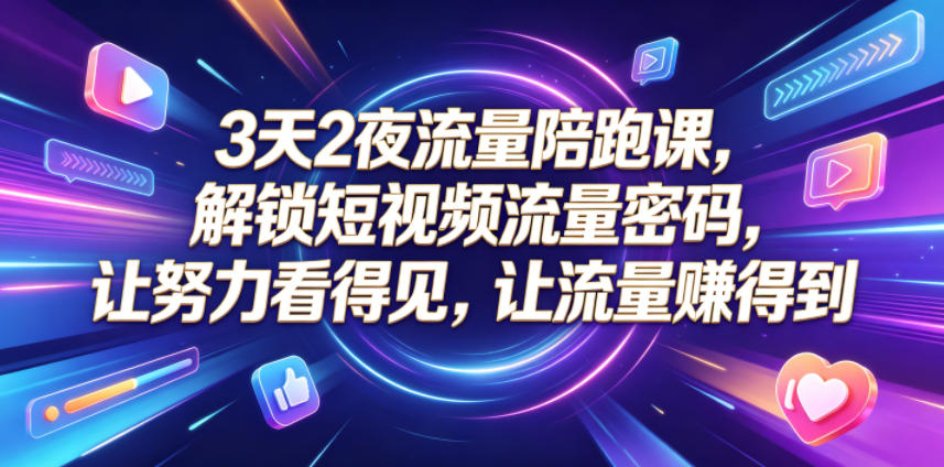 3天2夜流量陪跑课，解锁短视频流量密码，让努力看得见，让流量賺得到 - 觅资源