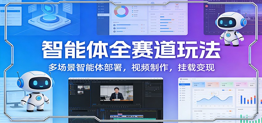 智能体全赛道玩法：多场景智能体部署，视频制作，挂载变现|中创学习社