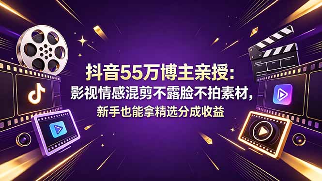 抖音55万博主亲授：影视情感混剪不露脸不拍素材，新手也能拿精选分成收益 - 觅资源