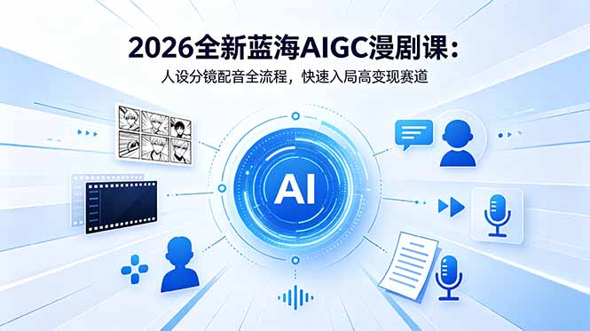 2026全新蓝海AIGC漫剧课：人设分镜配音全流程，快速入局高变现赛道 - 觅资源