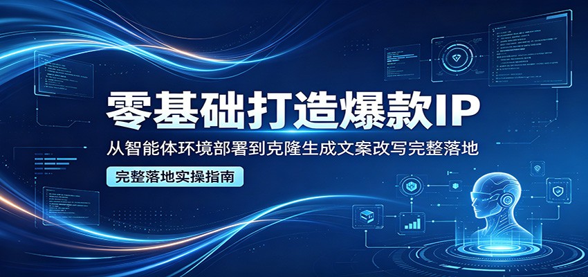 零基础打造爆款IP，从智能体环境部署到克隆生成文案改写完整落地 - 觅资源