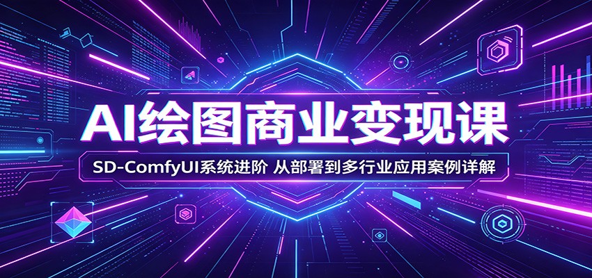 AI绘图商业变现课：SD-ComfyUI系统进阶，从部署到多行业应用案例详解 - 觅资源
