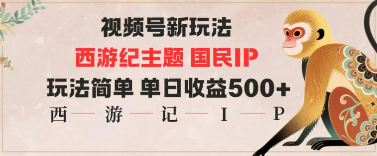 视频号分成新玩法，西游记主题国民IP，玩法简单，单日收益多张|YX网创