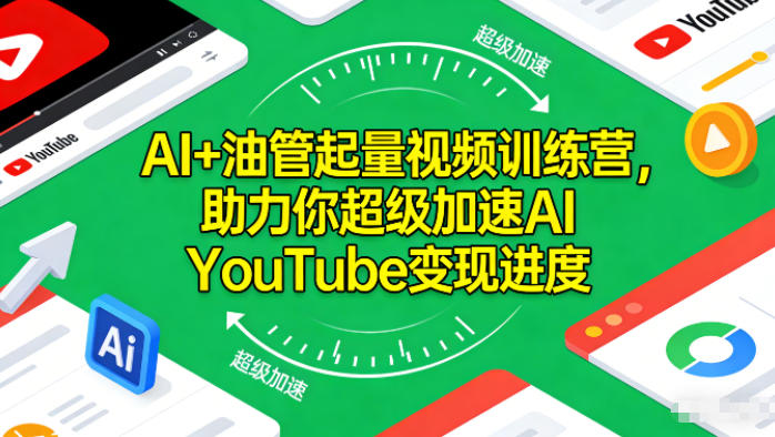 AI+油管起量视频训练营，助力你超级加速AI YouTube变现进度|YX网创