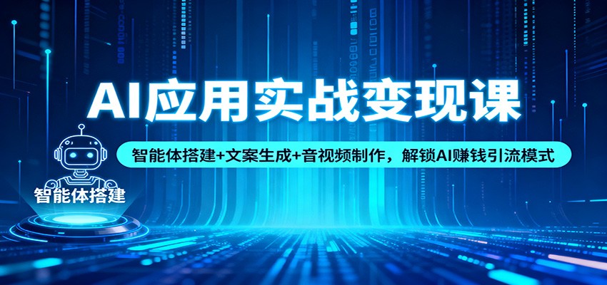 AI应用实战变现课：智能体搭建+文案生成+音视频制作，解锁AI赚钱引流模式|YX网创