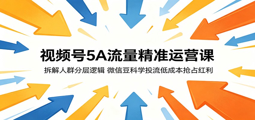 视频号5A流量精准运营课：拆解人群分层逻辑，微信豆科学投流低成本抢占红利 - 觅资源