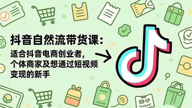 抖音自然流带货课：适合抖音电商创业者,个体商家及想通过短视频变现的新手|YX网创
