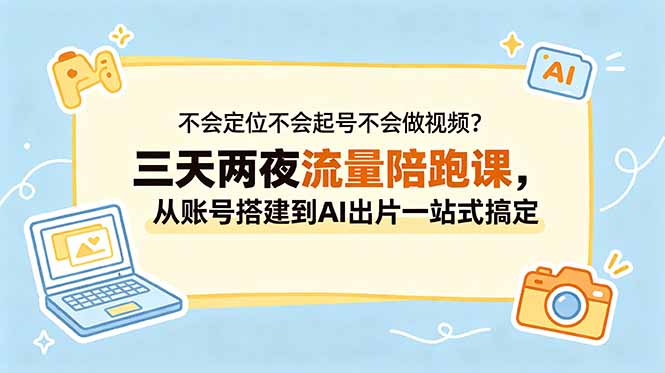 不会定位不会起号不会做视频？三天两夜流量陪跑课，从账号搭建到AI出片一站式搞定 - 觅资源