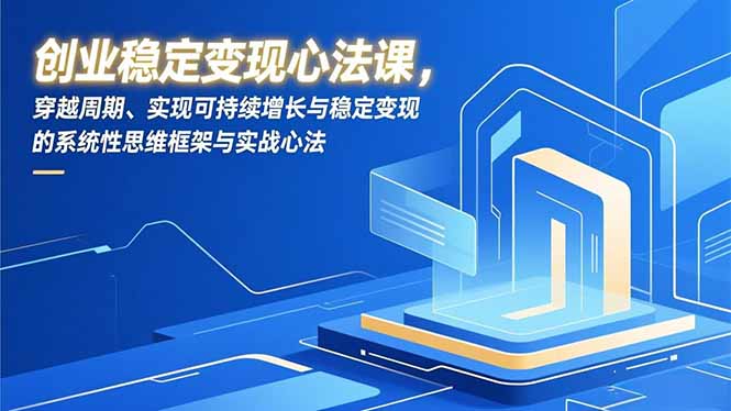 创业稳定变现心法课，穿越周期、实现可持续增长与稳定变现的系统性思维框架与实战心法|YX网创