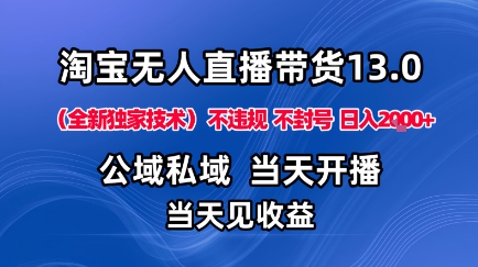 淘宝无人直播13.0，公域私域技术，不封号，不违规布局下半年旺季赛道，日入1K+(独家技术)【揭秘】|YX网创