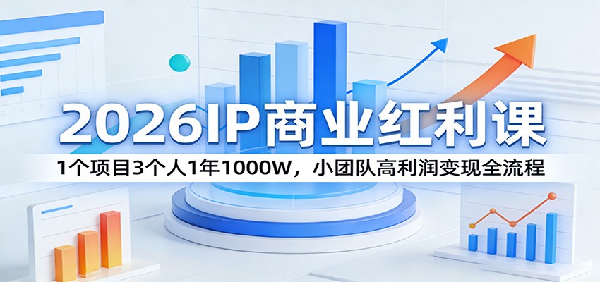 2026IP商业红利课：1个项目3个人1年1000W，小团队高利润变现全流程 - 觅资源