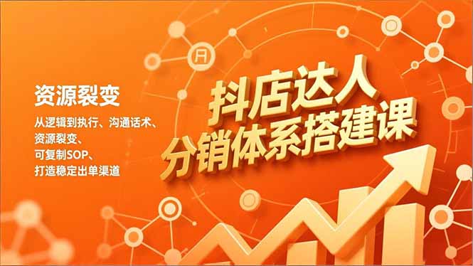 抖店达人分销体系搭建课，从逻辑到执行、沟通话术、资源裂变，可复制SOP，打造稳定出单渠道|YX网创