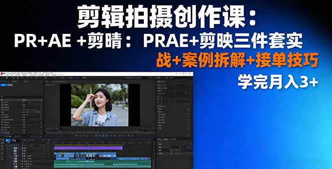 剪辑拍摄创作课：PR+AE+剪映三件套实战+案例拆解+接单技巧，学完月入3+|YX网创