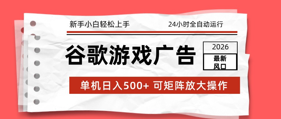 2026最新谷歌游戏广告 单机日入500+ 24小时全自动运行，新手小白轻松玩转|YX网创