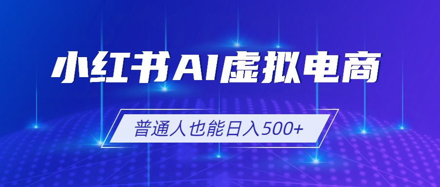 小红书AI虚拟电商2.0，AI软件+SEO技术，单店日入500+，可多店铺矩阵放大 - 觅资源