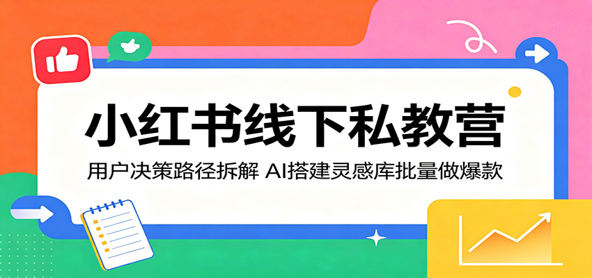 小红书线下私教营：用户决策路径拆解，AI搭建灵感库批量做爆款 - 觅资源