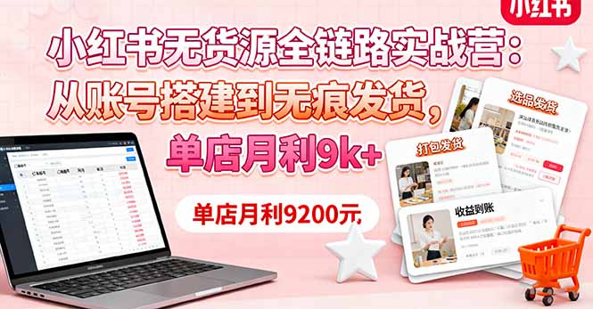 小红书无货源全链路实战营：从账号搭建到无痕发货，单店月利9k+|YX网创