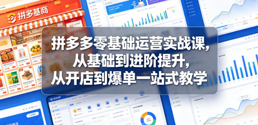 拼多多零基础运营实战课，从基础到进阶提升，从开店到爆单一站式教学 - 觅资源