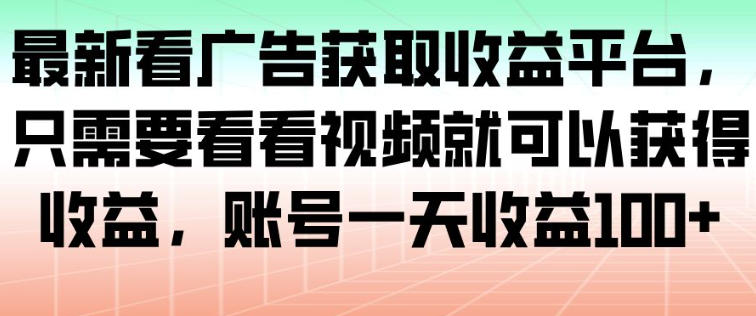 最新看广告获取收益平台，只需要看看视频就可以获得收益，账号一天收益100+|YX网创