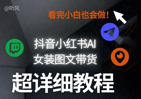 抖音小红书AI女装图文带货教程全拆解！小白看了也会做，可批量可矩阵玩法|中创学习社