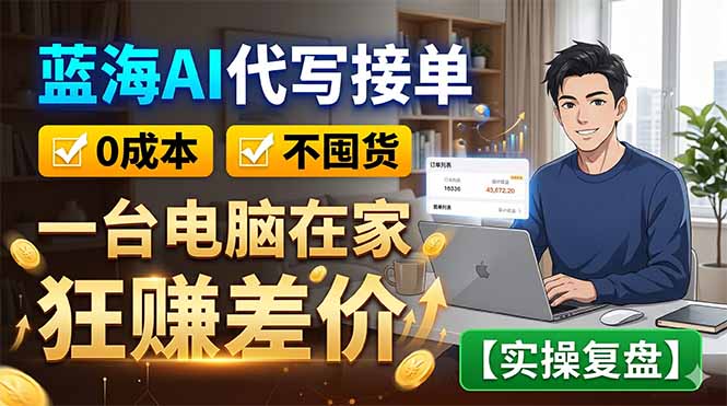 蓝海AI代写接单：0成本不囤货，一台电脑在家狂赚差价【实操复盘】 - 觅资源