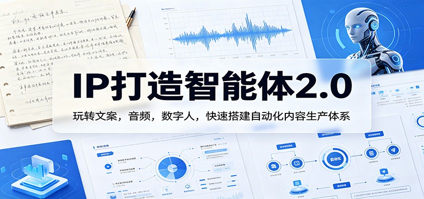 IP打造智能体2.0：玩转文案，音频，数字人，快速搭建自动化内容生产体系 - 觅资源