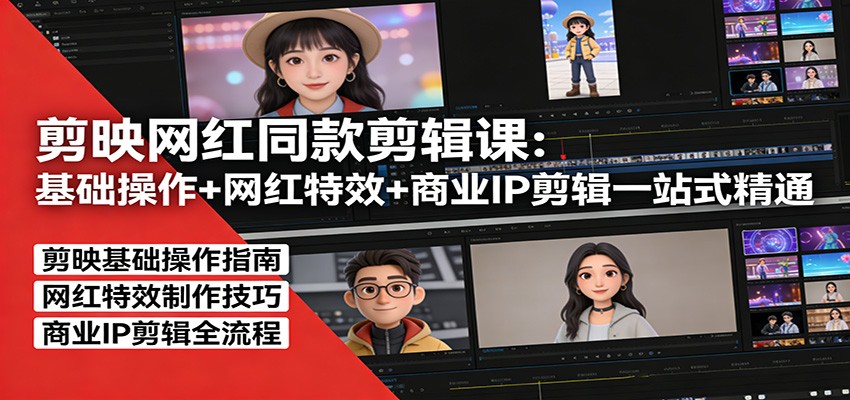 剪映网红同款剪辑：基础操作+网红特效+商业IP剪辑一站式精通|中创学习社