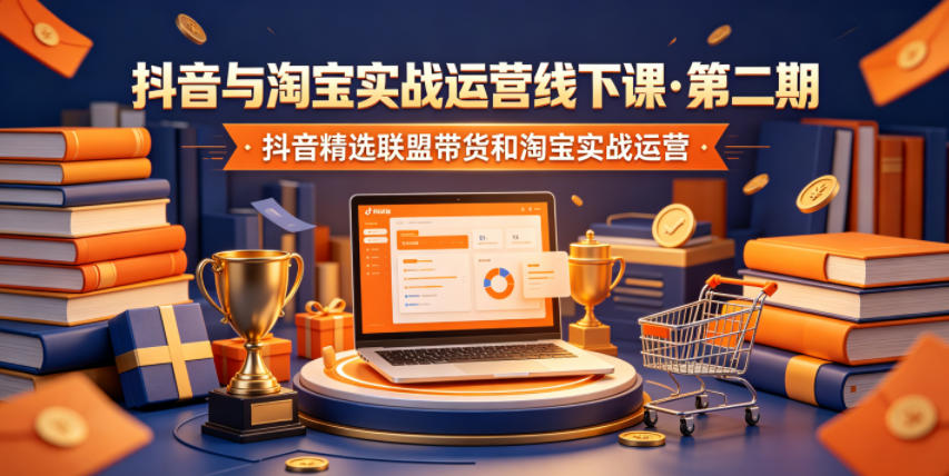 抖音与淘宝实战运营线下课·第二期，抖音精选联盟带货和淘宝实战运营 - 觅资源