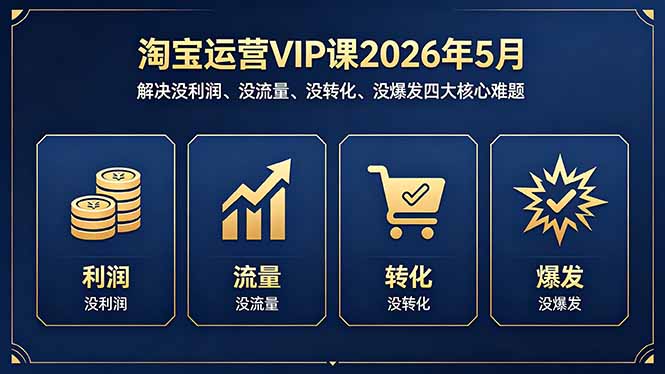 淘宝运营VIP课2026年5月：解决没利润、没流量、没转化、没爆发四大核心难题 - 觅资源