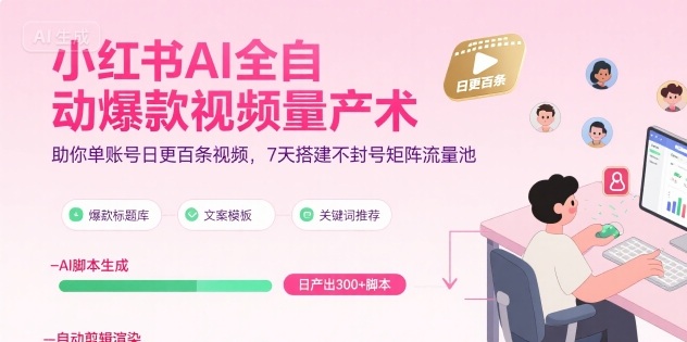 小红书AI全自动爆款视频量产术，助你单账号日更百条视频，7天搭建不封号矩阵流量池(更新8月)|YX网创