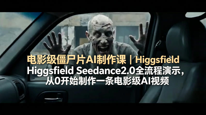 电影级僵尸片AI制作课｜Higgsfield Seedance2.0全流程演示，从0开始制作一条电影级AI视频 - 觅资源
