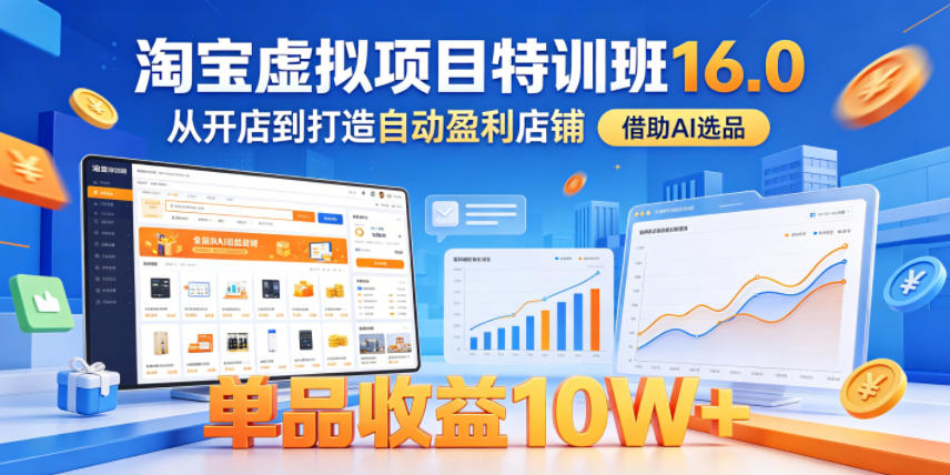 淘宝虚拟项目特训班16.0，从开店到打造自动盈利店铺，借助AI选品，单品收益10W+(更新5月) - 觅资源