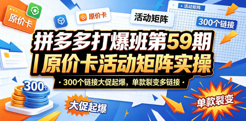 拼多多打爆班第59期｜原价卡活动矩阵实操，300个链接大促起爆，单款裂变多链接 - 觅资源