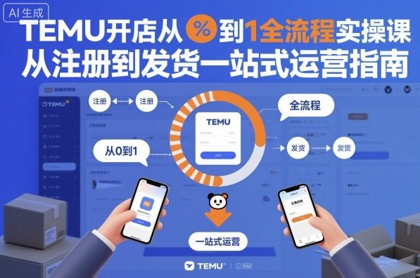 TEMU开店从0到1全流程实操课，从注册到发货一站式运营指南|YX网创
