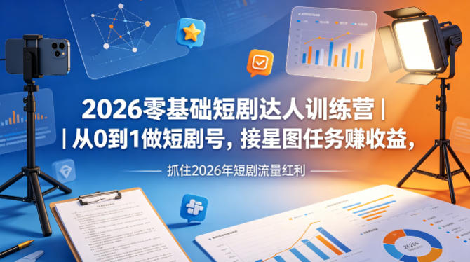 2026零基础短剧达人训练营｜从0到1做短剧号，接星图任务賺收益，抓住2026年短剧流量红利 - 觅资源