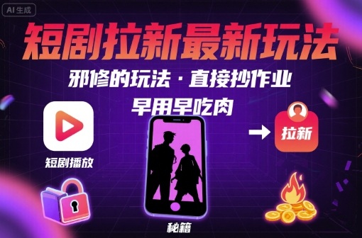 解锁短剧拉新最新玩法，邪修的玩法，直接抄作业，早用早吃肉|YX网创