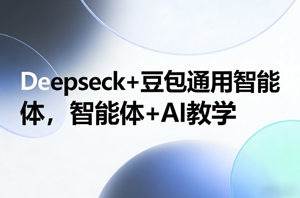 Deepseck+豆包通用智能体，智能体+AI教学|中创学习社